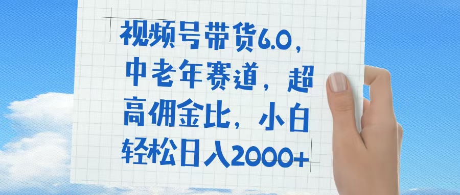 视频号带货6.0,中老年赛道,普通人也能轻松日入1500+,超高佣金比-网赚副业网