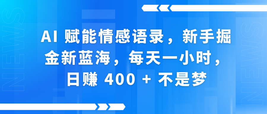 AI赋能情感语录,新手掘金新蓝海,每天一小时,日赚 400 + 不是梦-网赚副业网