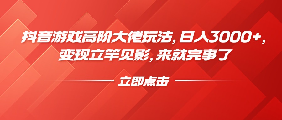 抖音游戏高阶大佬玩法，日入3000+，变现立竿见影，来就完事了-网赚副业网
