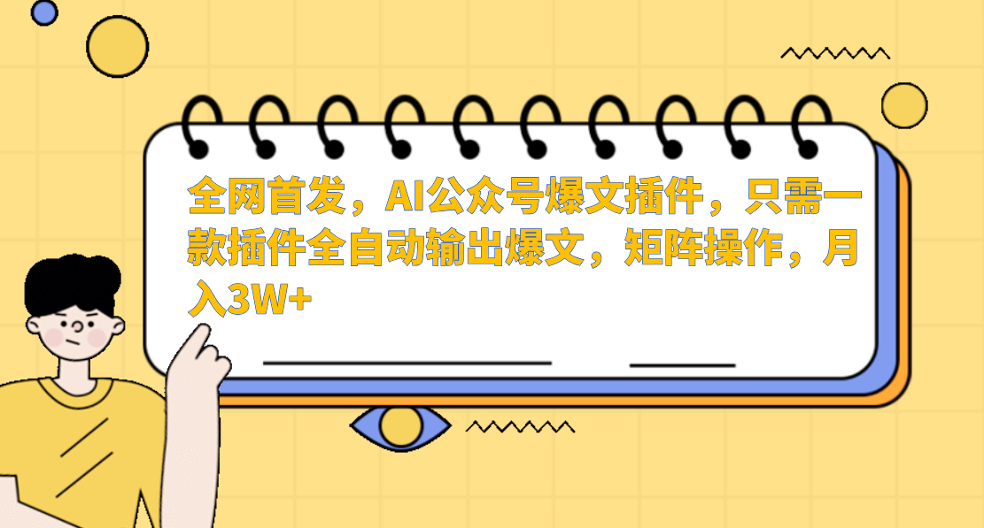 全网首发,AI公众号爆文插件,只需一款插件全自动输出爆文,矩阵操作,月入3W+-网赚副业网