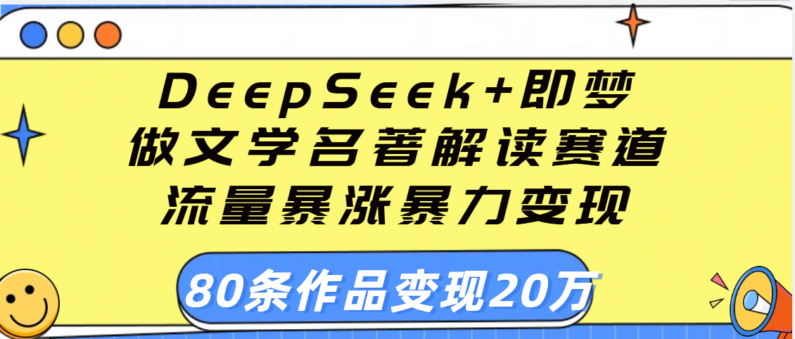 用DeepSeek+即梦做文学名著解读赛道，流量暴涨暴力变现，89条作品变现20万-网赚资源网