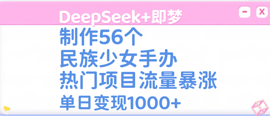 DeepSeek+即梦制作56个民族少女手办，热门项目流量暴涨，单日变现1000+-网赚资源网