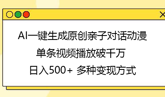 AI一键生成原创亲子对话动漫，单条视频播放破千万 ，日入500+，多种变现方式-网赚副业网