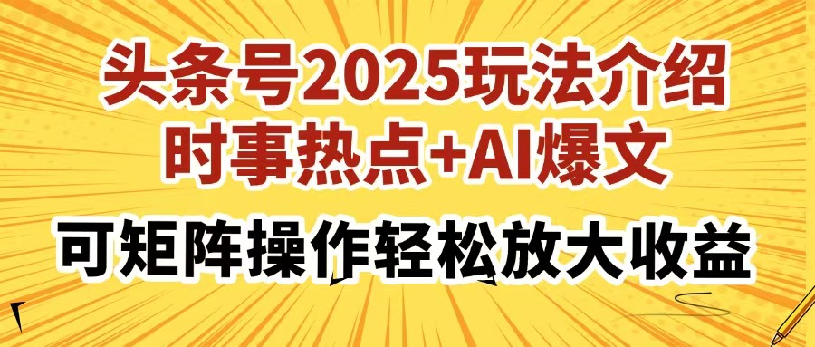头条号2025玩法介绍，时事热点+AI爆文，可矩阵操作轻松放大收益-网赚副业网