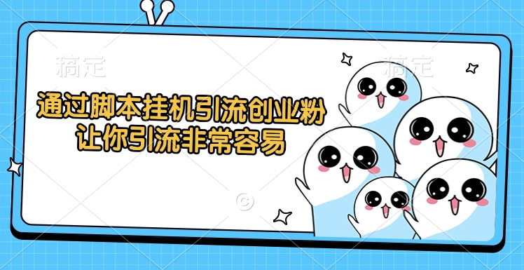 通过脚本挂机引流创业粉,让你引流非常容易-网赚副业网
