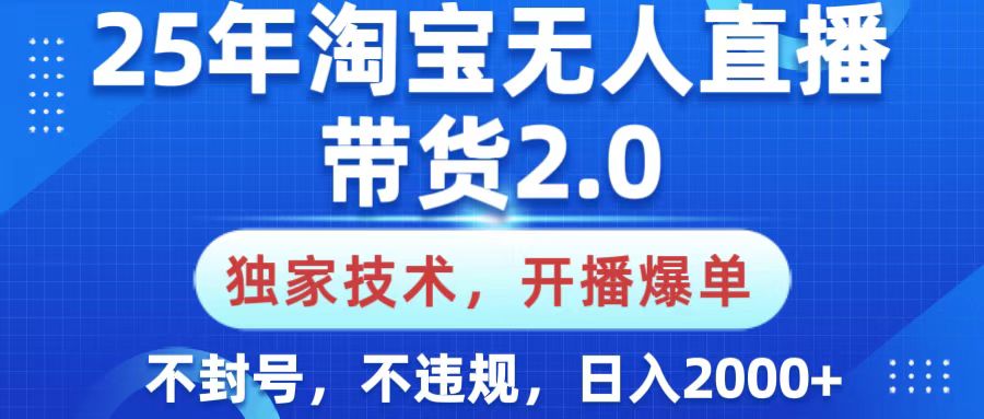 25年淘宝无人直播带货2.0，独家技术，开播爆单，纯小白易上手，不封号，不违规，，日入2000+-网赚副业网