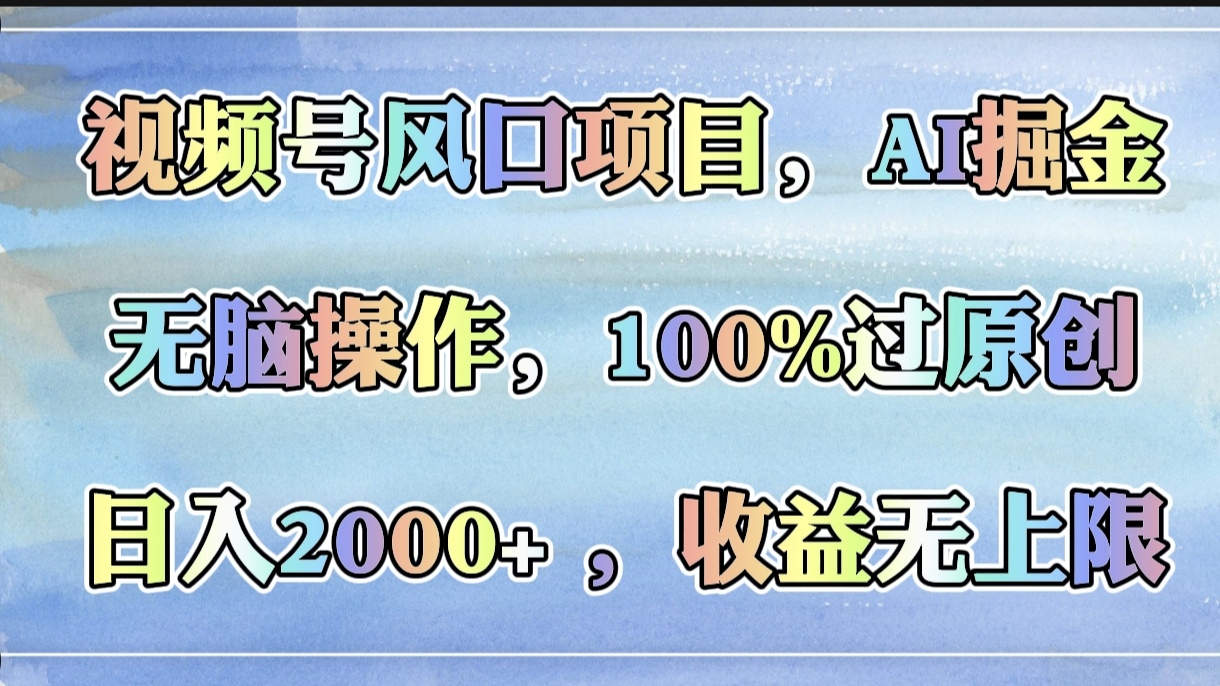 视频号风口项目,AI掘金,无脑操作,100%过原创,日入2000+,收益无上限-网赚副业网