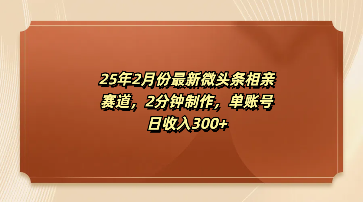 最新微头条相亲赛道,2分钟制作,单账号日收入300+-网赚副业网