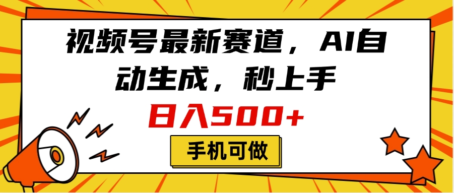 视频号最新赛道,AI自动生成,秒上手,日入500+,看完就会,手机可做-网赚副业网