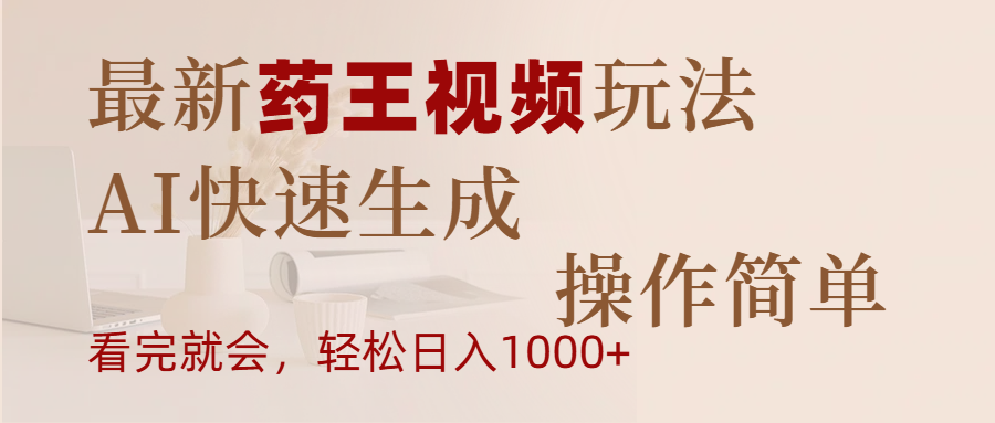 最新药王视频玩法，AI快速生成，操作简单，轻松日入1000+-网赚副业网