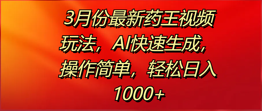3月份最新药王视频玩法,AI快速生成,操作简单,轻松日入1000+-网赚副业网