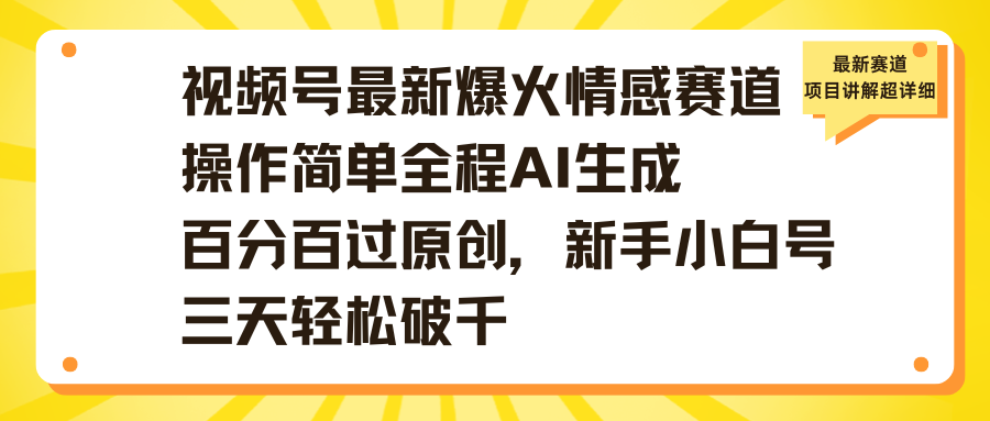 视频号最新爆火情感赛道操作简单全程AI生成百分百过原创，新手小白号三天轻松破千-网赚资源网