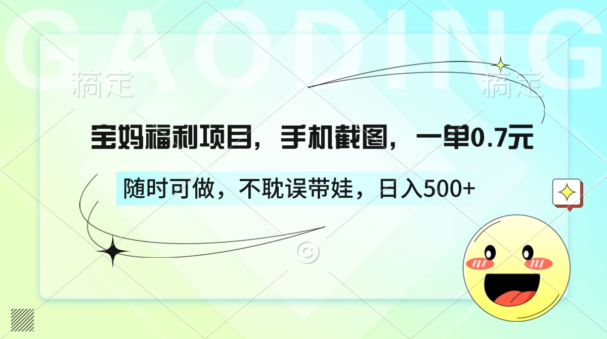 宝妈福利项目,手机截图,一单0.7元,随时可做,不耽误带娃,日入500+-网赚副业网