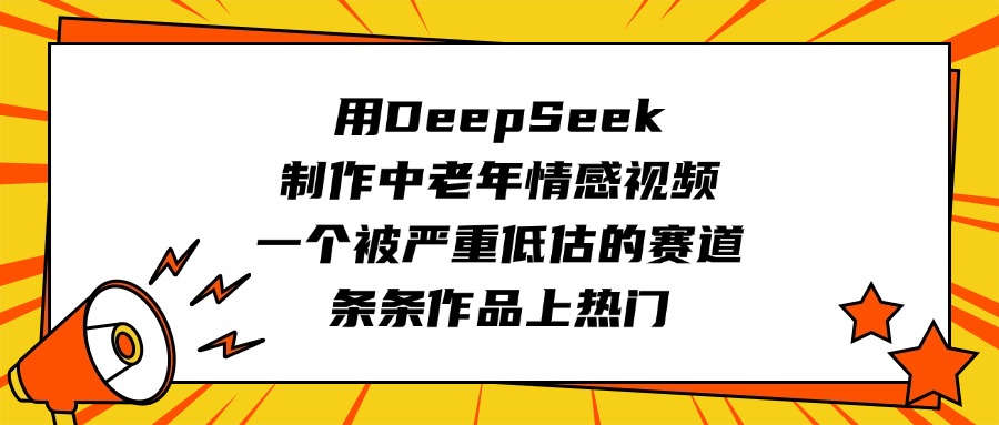 用DeepSeek制作中老年情感视频,一个被严重低估的赛道,条条作品上热门-网赚副业网