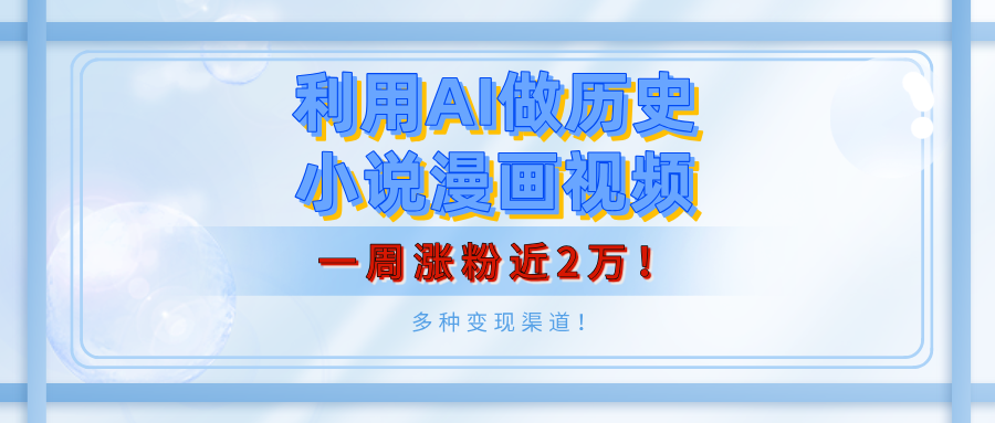 利用AI做历史小说漫画视频,有人月入5000+,一周涨粉近2万!多种变现渠道!-网赚副业网