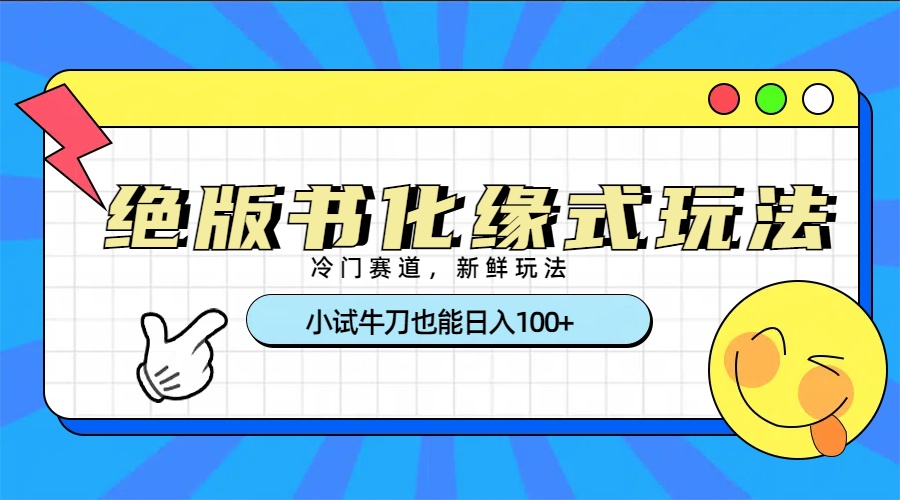 冷门赛道绝版书化缘式玩法，小试牛刀也能日入100+-网赚资源网
