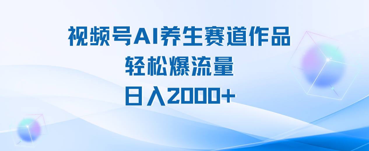 视频号AI养生赛道玩法，轻松爆流量，日入2000+-网赚资源网