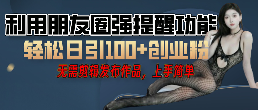 利用微信朋友圈”小红点”功能，引流精准创业粉，无需剪辑视频，发布作品，单人单日引流100+创业粉！-网赚资源网