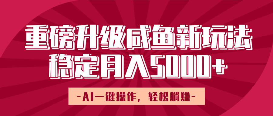 重磅升级咸鱼新玩法，AI一键操作，轻松躺赚，稳定月入5000+-网赚资源网