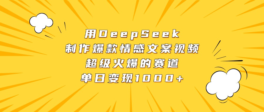 用DeepSeek制作爆款情感文案视频，超级火爆的赛道，单日变现1000+-网赚资源网