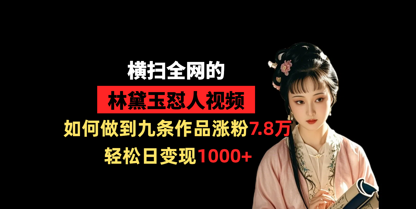 横扫全网的林黛玉怼人视频，如何做到九条作品涨粉7.8万，轻松日变现1000+-网赚资源网