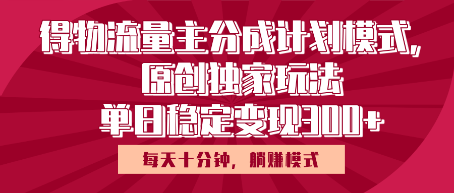 得物流量主原创独家玩法，每天操作十分钟，无脑躺赚，单日稳定变现多张-网赚资源网