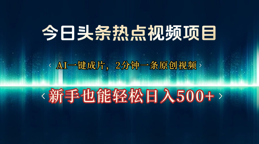 今日头条热点视频项目， AI一键成片，2分钟一条原创视频，新手也能轻松日入500+-网赚资源网