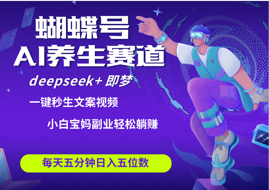 蝴蝶号大健康养生赛道+deepseek AI快速产出爆款视频   起号快  带货超级猛 每天仅需五分钟 变现路子太广了 日入五位数 小白 宝妈 上班族副业 轻松躺赚-网赚资源网