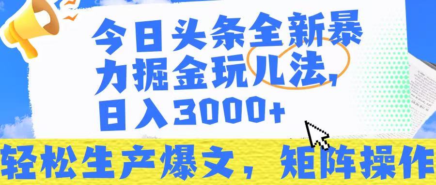 今日头条暴力掘金玩儿法，轻松生产爆文，可矩阵操作，日入3000➕！-网赚资源网
