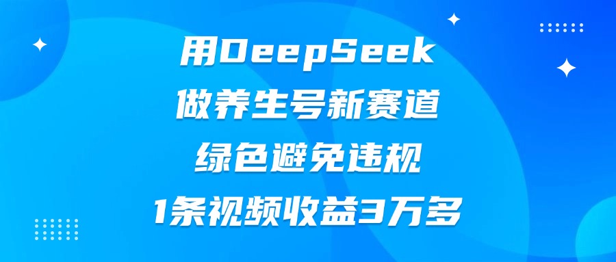 用DeepSeek做养生号新赛道，绿色避免违规，1条视频收益3万多-网赚资源网