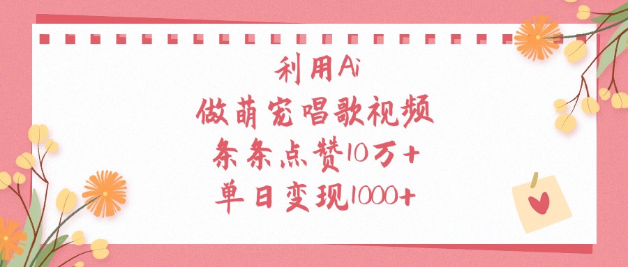 利用Ai做萌宠唱歌视频，条条点赞10万+，单日变现1000+-网赚资源网
