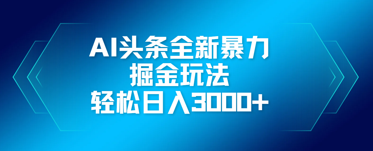 AI头条全新暴利掘金玩法，轻松生产爆文，可矩阵操作，日入3000+-网赚资源网