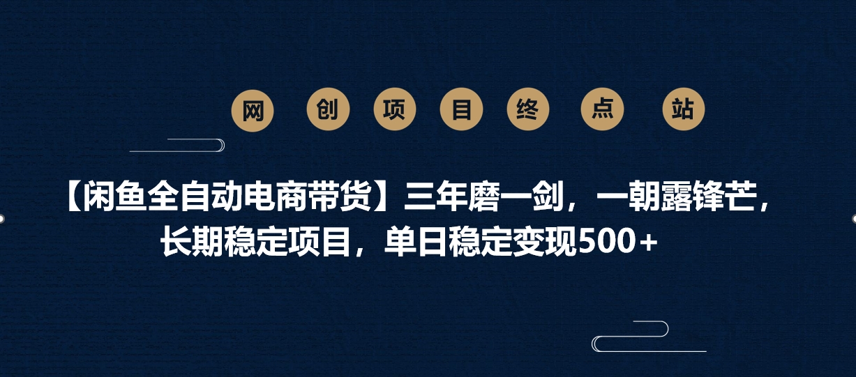 【闲鱼全自动电商带货】三年磨一剑，一朝露锋芒，长期稳定项目，单日稳定变现500+-网赚资源网