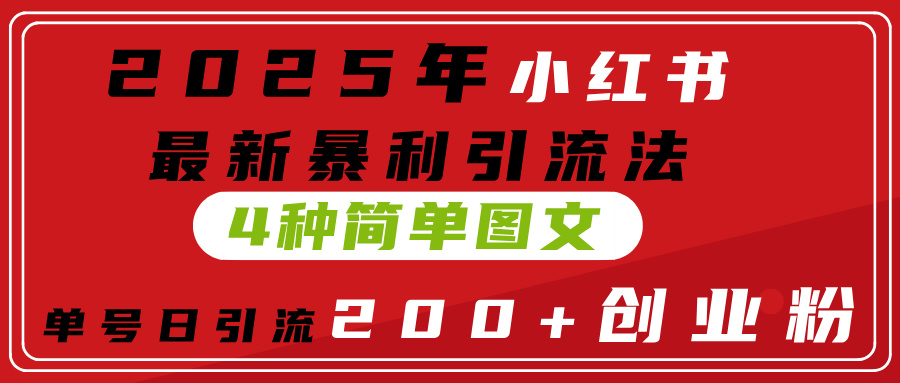 2025年小红书最新暴利引流法，4种简单图文，单号日引流200+创业粉(附无脑抄模板）-网赚资源网
