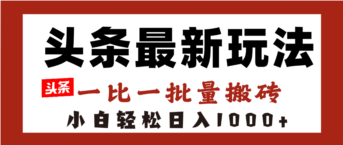 头条最新玩法，一比一批量搬砖，小白轻松日入1000+-网赚资源网
