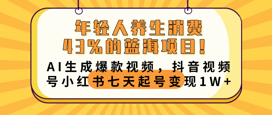 年轻人养生消费43%的蓝海项目！AI生成爆款视频，抖音视频号小红书七天起号变现10000+-网赚资源网