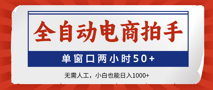 全自动电商拍手，单窗口两小时50+无需人工小白也能日入1000+-网赚资源网