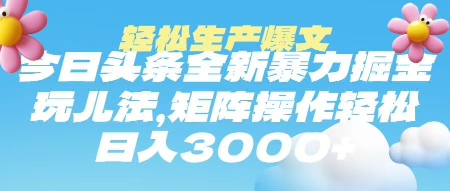 今日头条暴力掘金玩法，轻松生产爆文，可矩阵操作，日入3000➕-网赚资源网