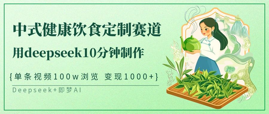 爆火中式健康饮食定制赛道，用deepseek10分钟制作单条视频100w浏览变现1000+-网赚资源网