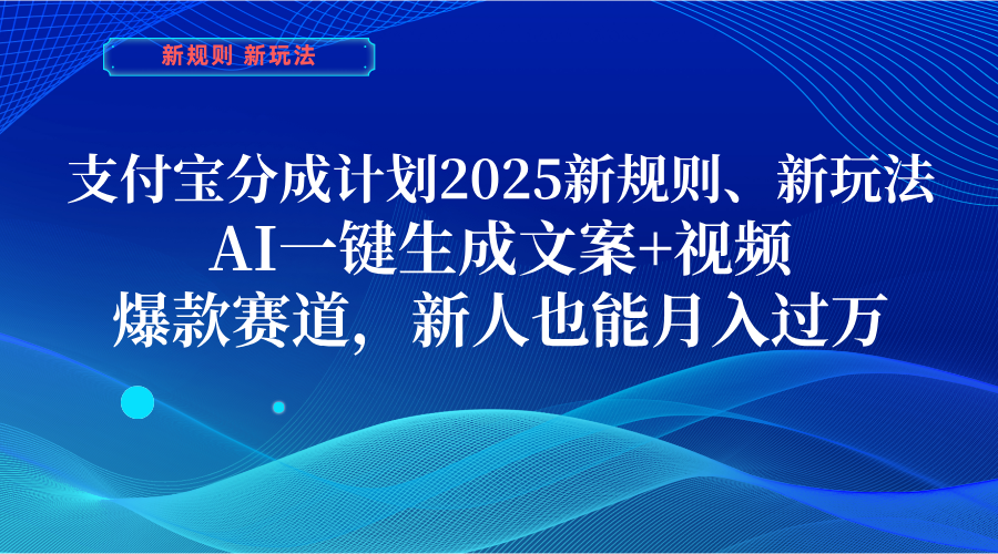 支付宝分成计划  2025新规则、新玩法，AI一键生成文案+视频，爆款赛道，新人也能月入过万-网赚资源网