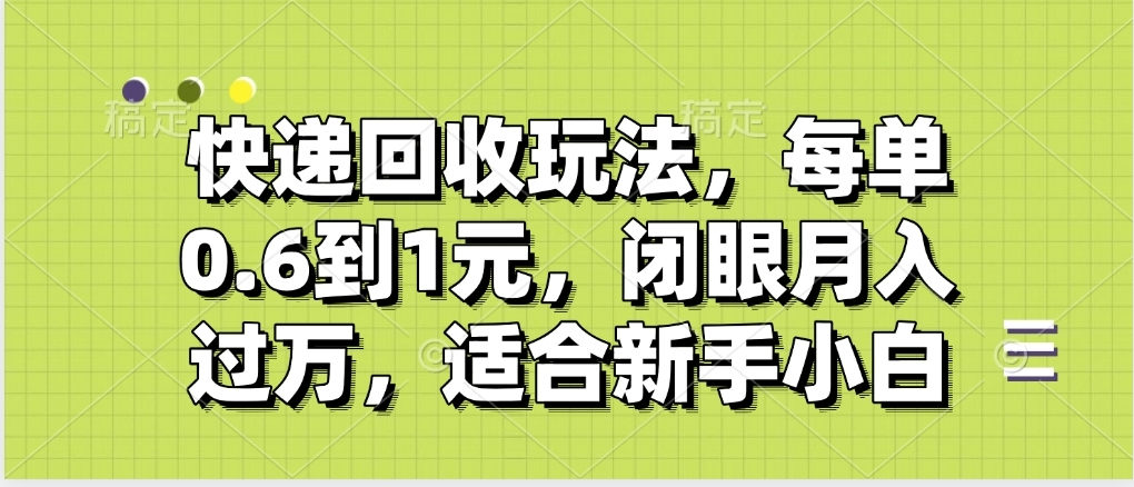 快递回收自助玩法，没单收益0.6到1元，闭眼也能月入一万，适合新手小白-网赚资源网