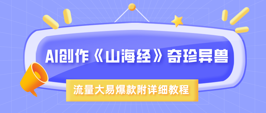 AI创作《山海经》奇珍异兽，超现实画风，流量大易爆款，附详细教程-网赚资源网