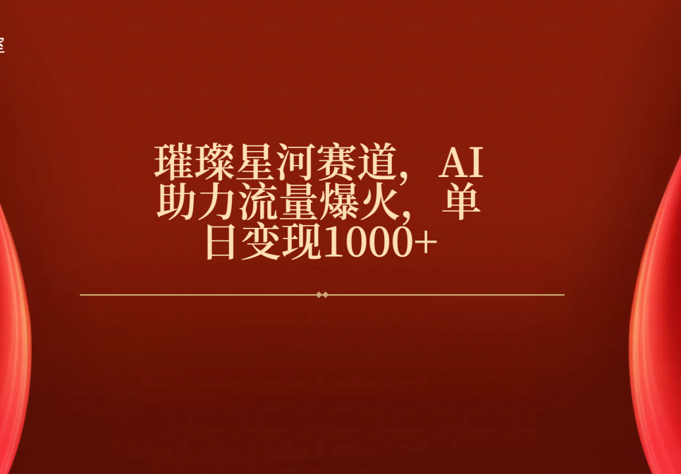 璀璨星河赛道，AI助力流量爆火，单日变现1000+-网赚资源网
