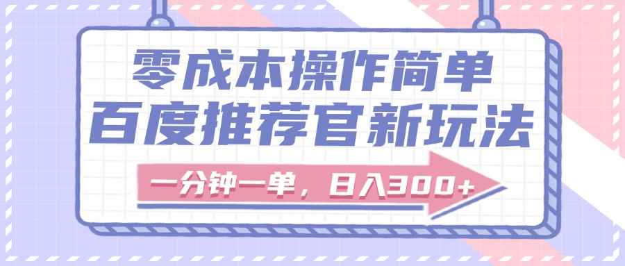 百度推荐官新玩法，零成本操作简单，一分钟一单，日入300+-网赚资源网