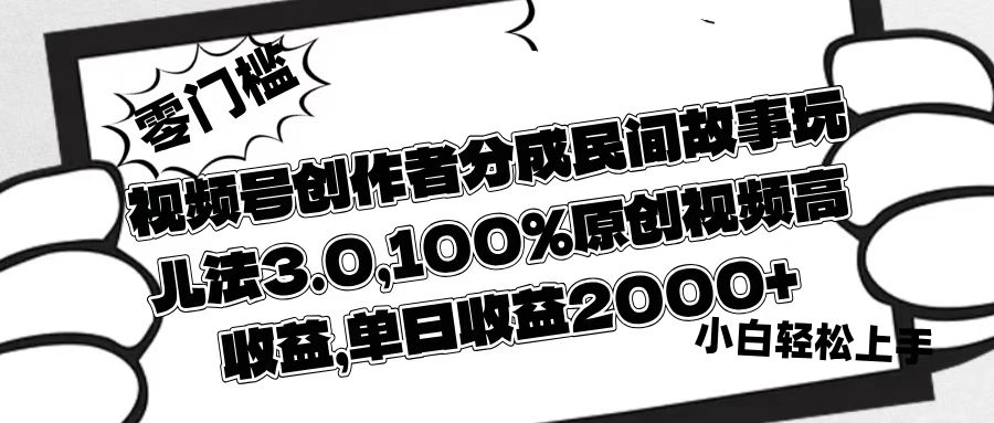 视频号创作者分成民间故事玩儿法3.0，100%原创视频高收益，单日收益2000+-网赚资源网