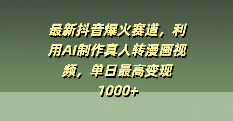 最新抖音爆火赛道，利用AI制作真人转漫画视频，单日最高变现1000+-网赚资源网