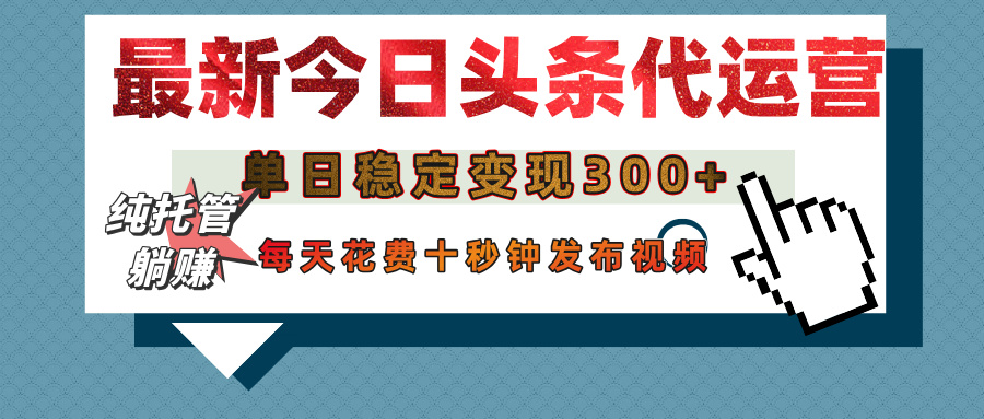 今日头条代运营托管，单日稳定变现300+，无需自己运营，每天花费十秒钟发布视频-网赚资源网