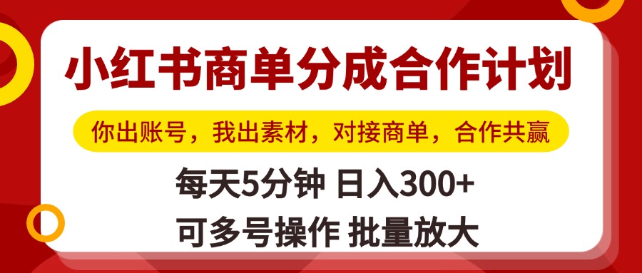 小红书商单分成合作计划，你出账号，我出素材，对接商单，合作共赢，单号日入300+，可批量放大-网赚资源网