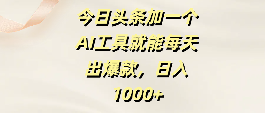 今日头条加一个AI工具就能每天出爆款，日入1000+-网赚资源网