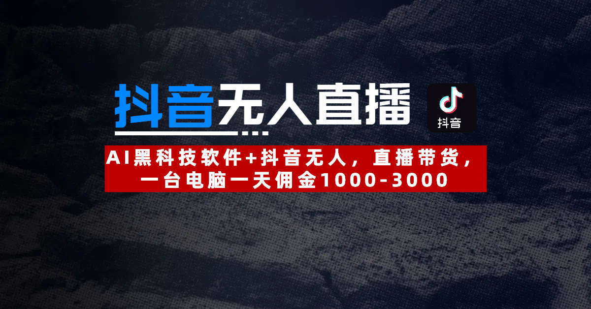 【抖音无人直播】AI黑科技软件+抖音无人直播带货，一台电脑一天佣金1000-3000-网赚资源网